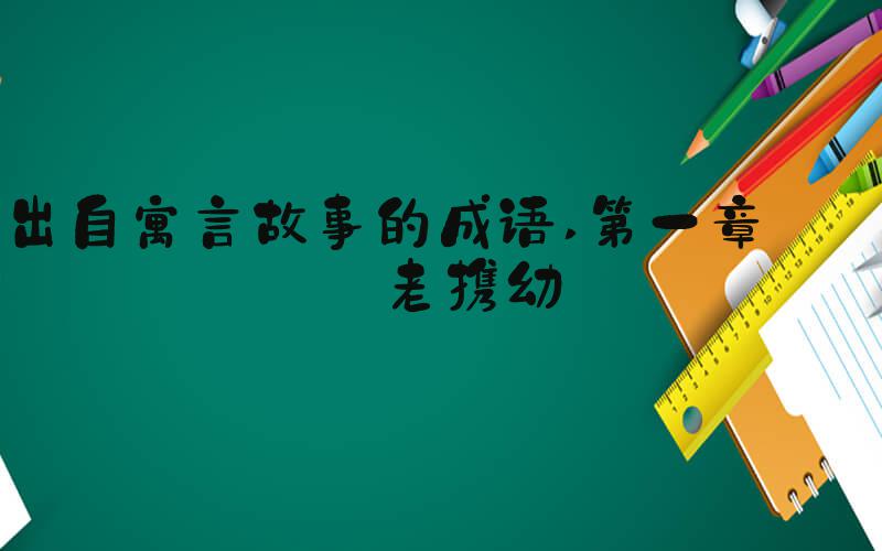 出自寓言故事的成语 第一章 扶老携幼